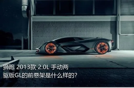 狮跑 2013款 2.0L 手动两驱版GL的前悬架是什么样的？
