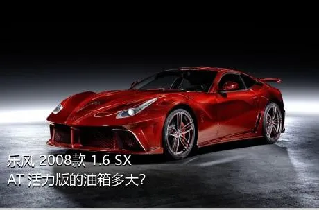 乐风 2008款 1.6 SX AT 活力版的油箱多大？