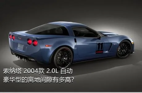 索纳塔 2004款 2.0L 自动豪华型的离地间隙有多高？