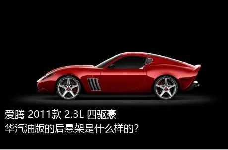 爱腾 2011款 2.3L 四驱豪华汽油版的后悬架是什么样的？