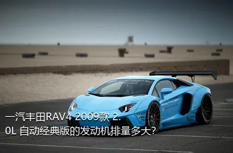 一汽丰田RAV4 2009款 2.0L 自动经典版的发动机排量多大？