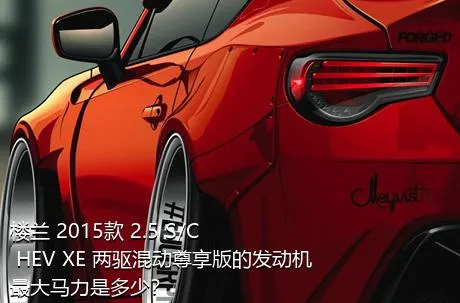 楼兰 2015款 2.5 S/C HEV XE 两驱混动尊享版的发动机最大马力是多少？