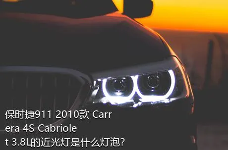 保时捷911 2010款 Carrera 4S Cabriolet 3.8L的近光灯是什么灯泡？