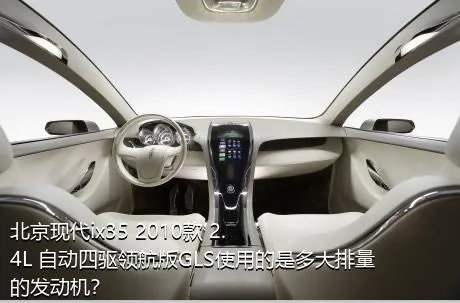 北京现代ix35 2010款 2.4L 自动四驱领航版GLS使用的是多大排量的发动机？