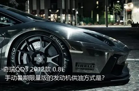 奇瑞QQ3 2012款 0.8L 手动暑期限量版的发动机供油方式是？
