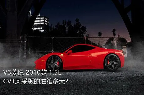 V3菱悦 2010款 1.5L CVT风采版的油箱多大？