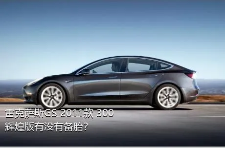 雷克萨斯GS 2011款 300 辉煌版有没有备胎？