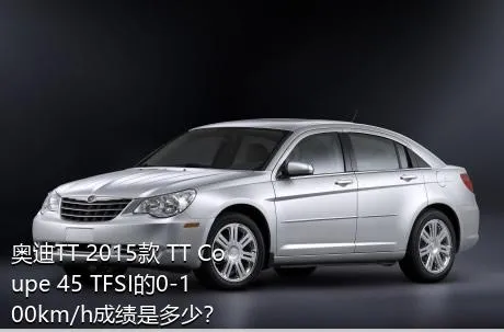 奥迪TT 2015款 TT Coupe 45 TFSI的0-100km/h成绩是多少？