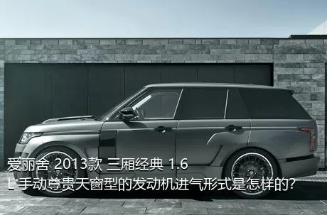 爱丽舍 2013款 三厢经典 1.6L 手动尊贵天窗型的发动机进气形式是怎样的？