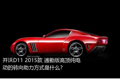 开沃D11 2015款 通勤版高顶纯电动的转向助力方式是什么？