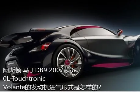 阿斯顿·马丁DB9 2007款 6.0L Touchtronic Volante的发动机进气形式是怎样的？
