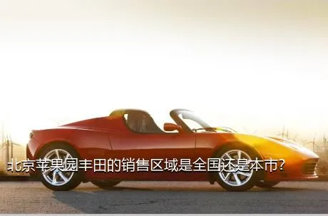 北京苹果园丰田的销售区域是全国还是本市？