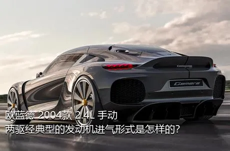 欧蓝德 2004款 2.4L 手动两驱经典型的发动机进气形式是怎样的？