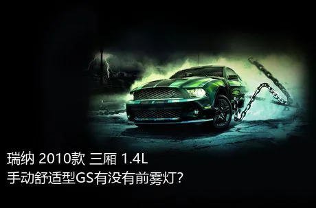 瑞纳 2010款 三厢 1.4L 手动舒适型GS有没有前雾灯？