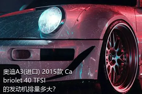 奥迪A3(进口) 2015款 Cabriolet 40 TFSI的发动机排量多大？