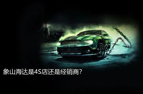 象山海达是4S店还是经销商？