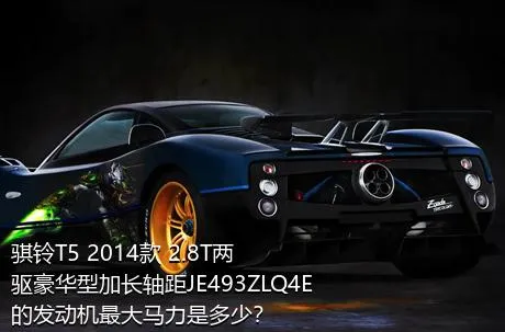 骐铃T5 2014款 2.8T两驱豪华型加长轴距JE493ZLQ4E的发动机最大马力是多少？