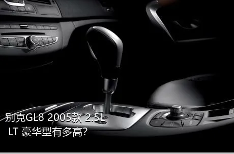 别克GL8 2005款 2.5L LT 豪华型有多高？