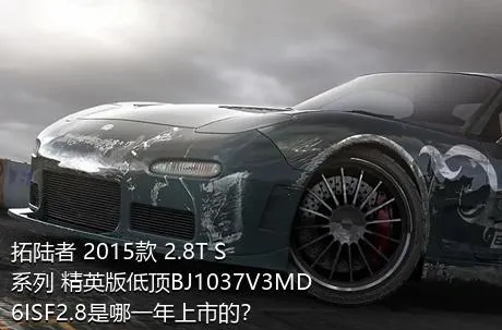 拓陆者 2015款 2.8T S系列 精英版低顶BJ1037V3MD6ISF2.8是哪一年上市的？