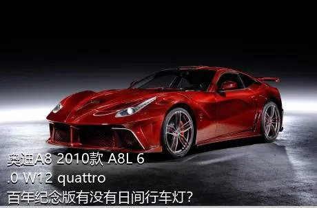 奥迪A8 2010款 A8L 6.0 W12 quattro 百年纪念版有没有日间行车灯？