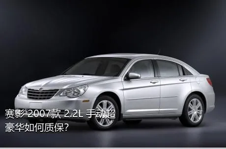 赛影 2007款 2.2L 手动超豪华如何质保？