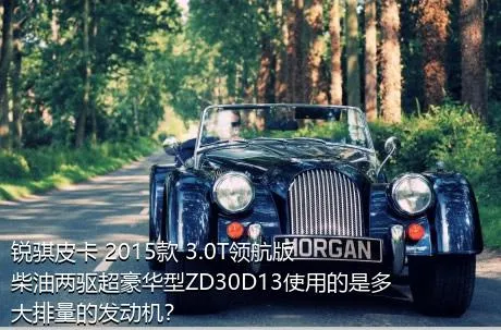 锐骐皮卡 2015款 3.0T领航版柴油两驱超豪华型ZD30D13使用的是多大排量的发动机？