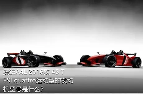 奥迪A4L 2016款 45 TFSI quattro运动型的发动机型号是什么？