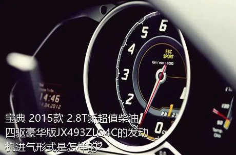宝典 2015款 2.8T新超值柴油四驱豪华版JX493ZLQ4C的发动机进气形式是怎样的？