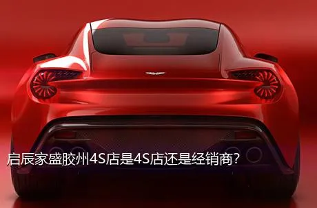 启辰家盛胶州4S店是4S店还是经销商？