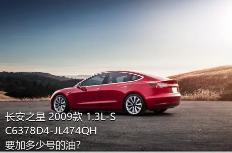 长安之星 2009款 1.3L-SC6378D4-JL474QH要加多少号的油？