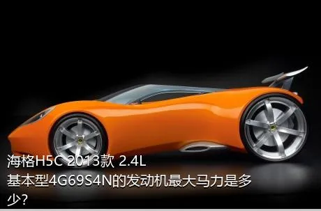 海格H5C 2013款 2.4L基本型4G69S4N的发动机最大马力是多少？