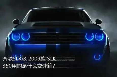 奔驰SLK级 2009款 SLK 350用的是什么变速箱？