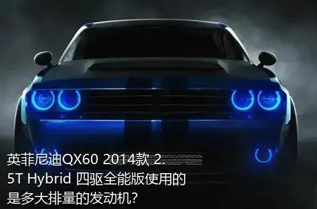 英菲尼迪QX60 2014款 2.5T Hybrid 四驱全能版使用的是多大排量的发动机？