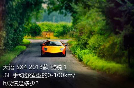 天语 SX4 2013款 酷锐 1.6L 手动舒适型的0-100km/h成绩是多少？