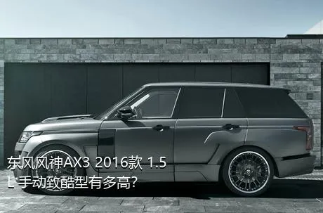 东风风神AX3 2016款 1.5L 手动致酷型有多高？