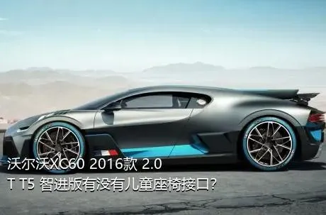 沃尔沃XC60 2016款 2.0T T5 智进版有没有儿童座椅接口？