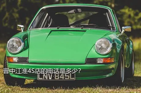 晋中江淮4S店的电话是多少？