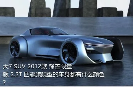 大7 SUV 2012款 锋芒限量版 2.2T 四驱旗舰型的车身都有什么颜色？