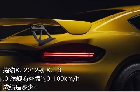 捷豹XJ 2012款 XJL 3.0 旗舰商务版的0-100km/h成绩是多少？