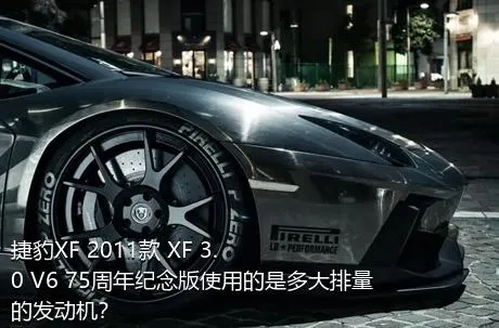 捷豹XF 2011款 XF 3.0 V6 75周年纪念版使用的是多大排量的发动机？