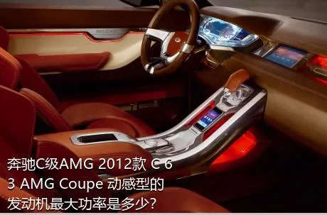 奔驰C级AMG 2012款 C 63 AMG Coupe 动感型的发动机最大功率是多少？