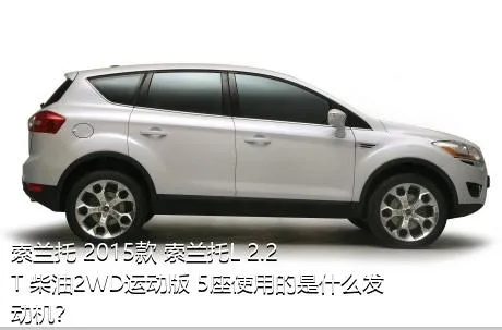 索兰托 2015款 索兰托L 2.2T 柴油2WD运动版 5座使用的是什么发动机？
