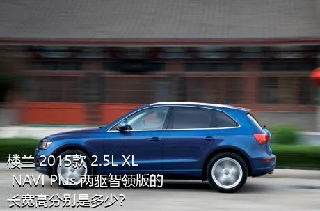 楼兰 2015款 2.5L XL NAVI Plus 两驱智领版的长宽高分别是多少？