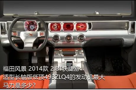 福田风景 2014款 2.8T快捷舒适型长轴版低顶493ZLQ4的发动机最大马力是多少？