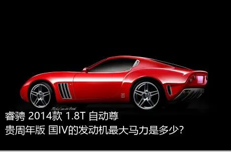 睿骋 2014款 1.8T 自动尊贵周年版 国IV的发动机最大马力是多少？