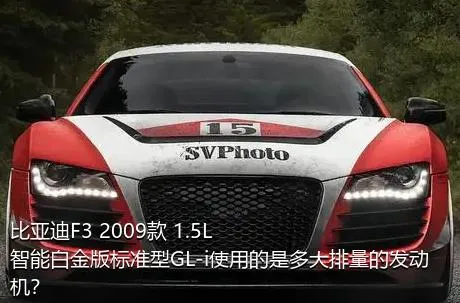 比亚迪F3 2009款 1.5L 智能白金版标准型GL-i使用的是多大排量的发动机？