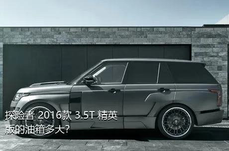 探险者 2016款 3.5T 精英版的油箱多大？