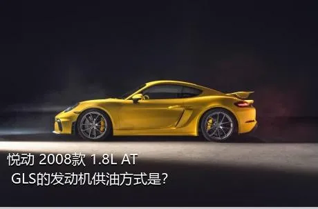 悦动 2008款 1.8L AT GLS的发动机供油方式是？