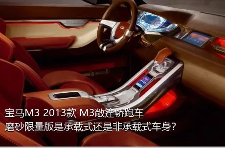 宝马M3 2013款 M3敞篷轿跑车磨砂限量版是承载式还是非承载式车身？