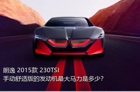 朗逸 2015款 230TSI 手动舒适版的发动机最大马力是多少？